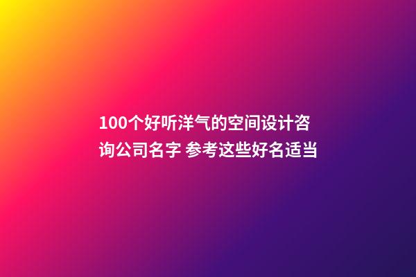 100个好听洋气的空间设计咨询公司名字 参考这些好名适当-第1张-公司起名-玄机派